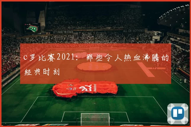 c罗比赛2021：那些令人热血沸腾的经典时刻
