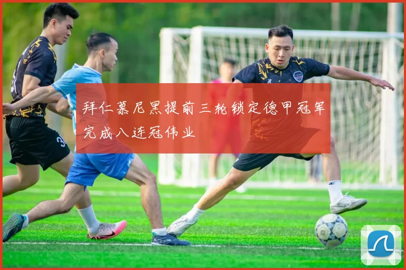 拜仁慕尼黑提前三轮锁定德甲冠军完成八连冠伟业