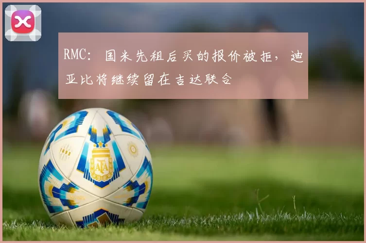 RMC：国米先租后买的报价被拒，迪亚比将继续留在吉达联合