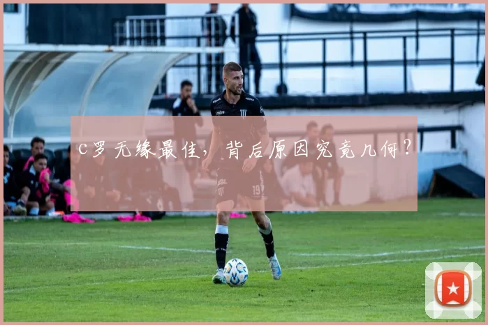 c罗无缘最佳，背后原因究竟几何？