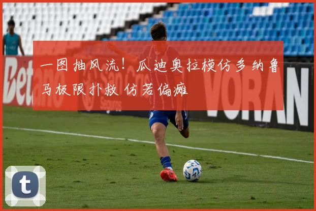 一图抽风流！瓜迪奥拉模仿多纳鲁马极限扑救 仿若偏瘫