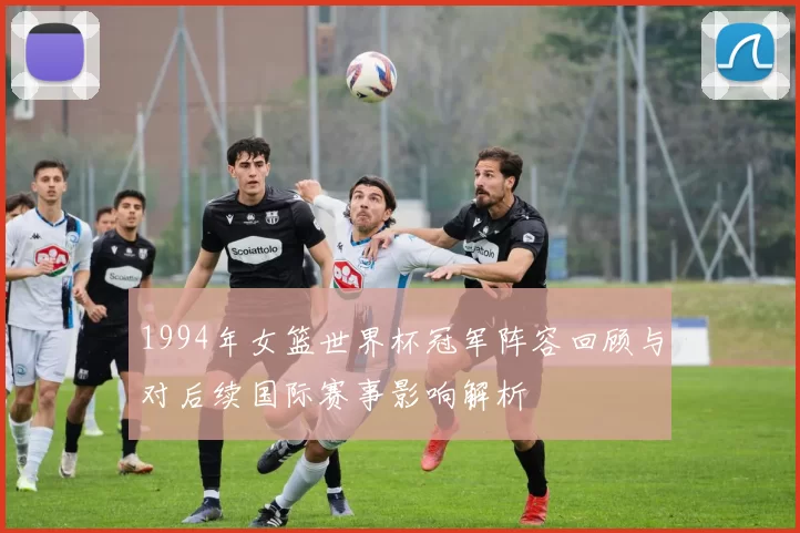 1994年女篮世界杯冠军阵容回顾与对后续国际赛事影响解析