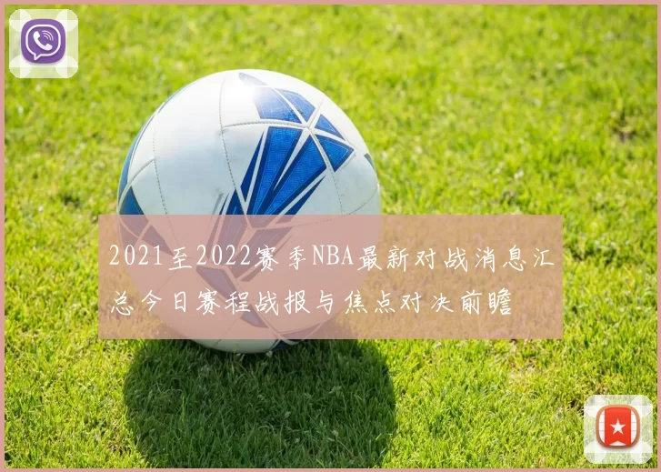 2021至2022赛季NBA最新对战消息汇总今日赛程战报与焦点对决前瞻