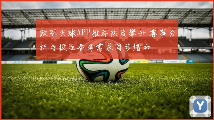 欧冠买球APP推荐热度攀升 赛事分析与投注参考需求同步增加