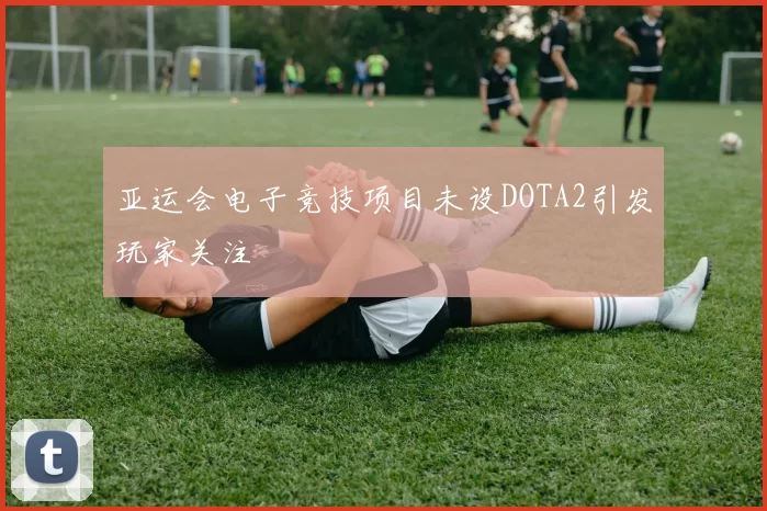 亚运会电子竞技项目未设DOTA2引发玩家关注