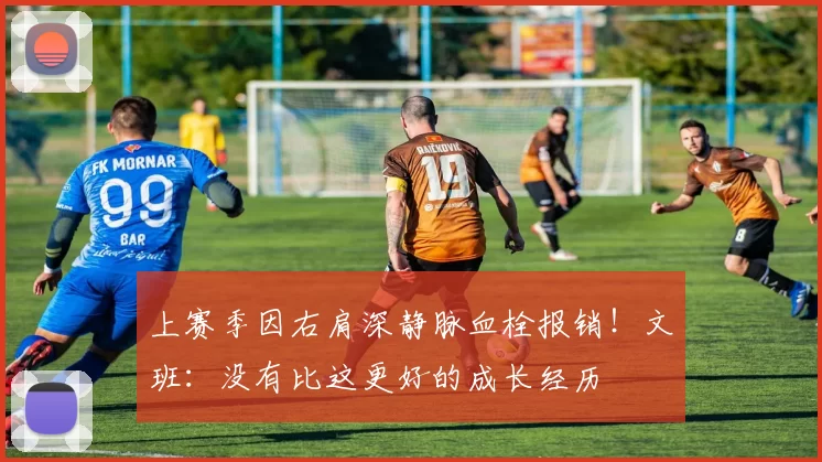 上赛季因右肩深静脉血栓报销！文班：没有比这更好的成长经历