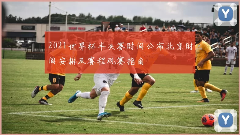 2021世界杯半决赛时间公布北京时间安排及赛程观赛指南