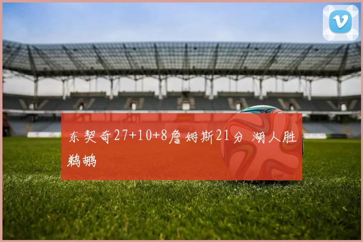 东契奇27+10+8詹姆斯21分 湖人胜鹈鹕