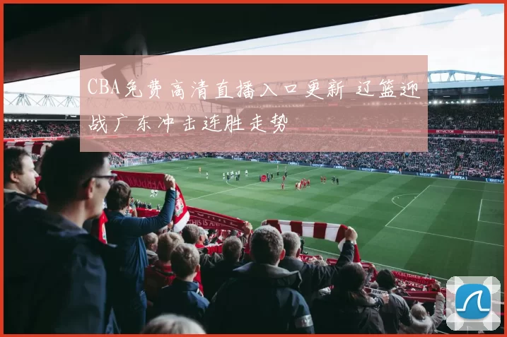 CBA免费高清直播入口更新 辽篮迎战广东冲击连胜走势