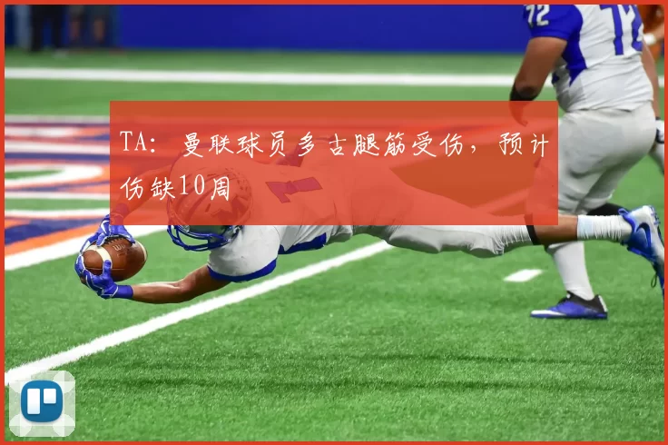 TA：曼联球员多古腿筋受伤，预计伤缺10周