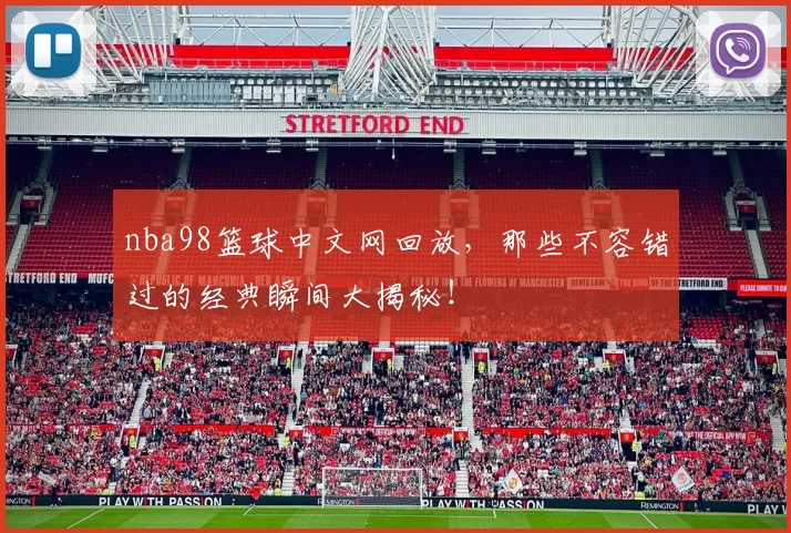 nba98篮球中文网回放，那些不容错过的经典瞬间大揭秘！