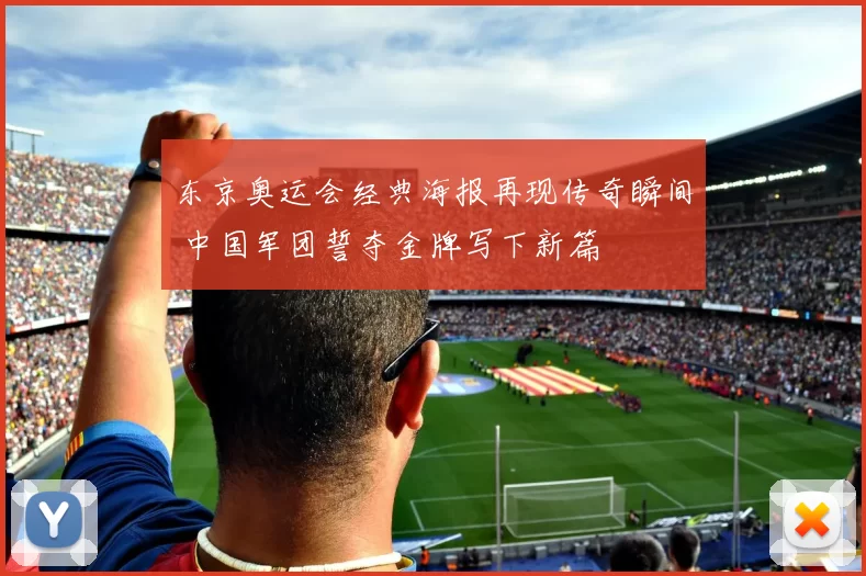 东京奥运会经典海报再现传奇瞬间 中国军团誓夺金牌写下新篇