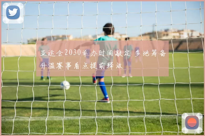 亚运会2030举办时间敲定 多地筹备升温赛事看点提前释放