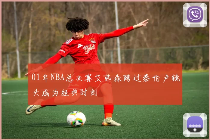 01年NBA总决赛艾弗森跨过泰伦卢镜头成为经典时刻