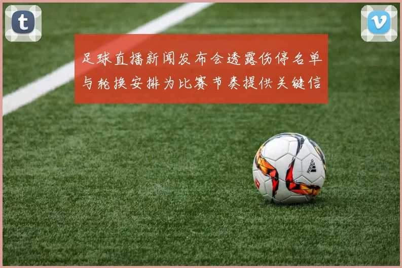 足球直播新闻发布会透露伤停名单与轮换安排为比赛节奏提供关键信息看点