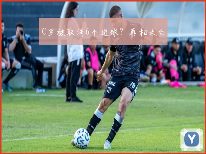 C罗被取消6个进球？真相大白