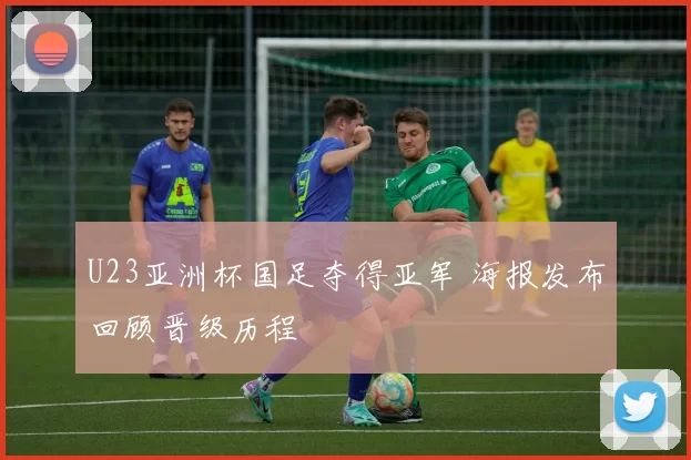 U23亚洲杯国足夺得亚军 海报发布回顾晋级历程