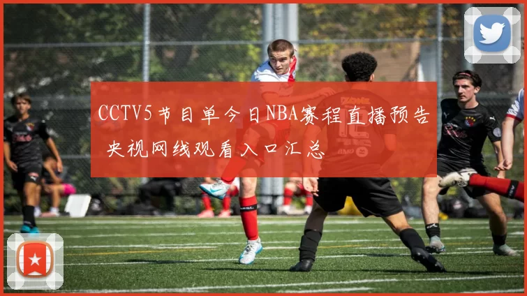 CCTV5节目单今日NBA赛程直播预告 央视网线观看入口汇总