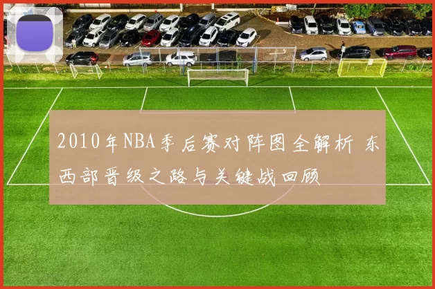 2010年NBA季后赛对阵图全解析 东西部晋级之路与关键战回顾