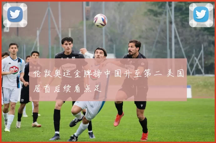 伦敦奥运金牌榜中国升至第二 美国居首后续看点足