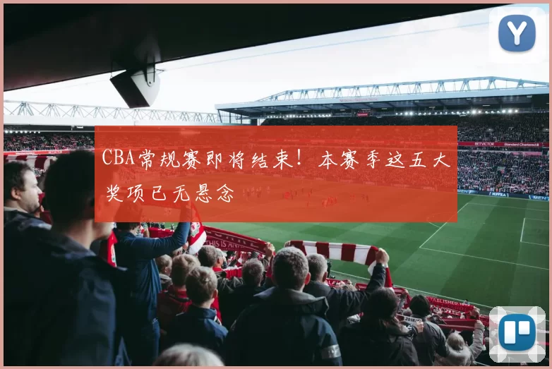 CBA常规赛即将结束！本赛季这五大奖项已无悬念