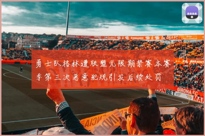 勇士队格林遭联盟无限期禁赛本赛季第三次恶意犯规引发后续处罚