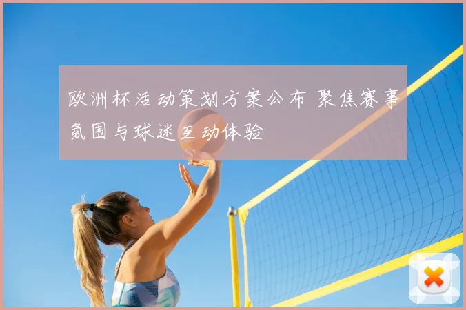 欧洲杯活动策划方案公布 聚焦赛事氛围与球迷互动体验