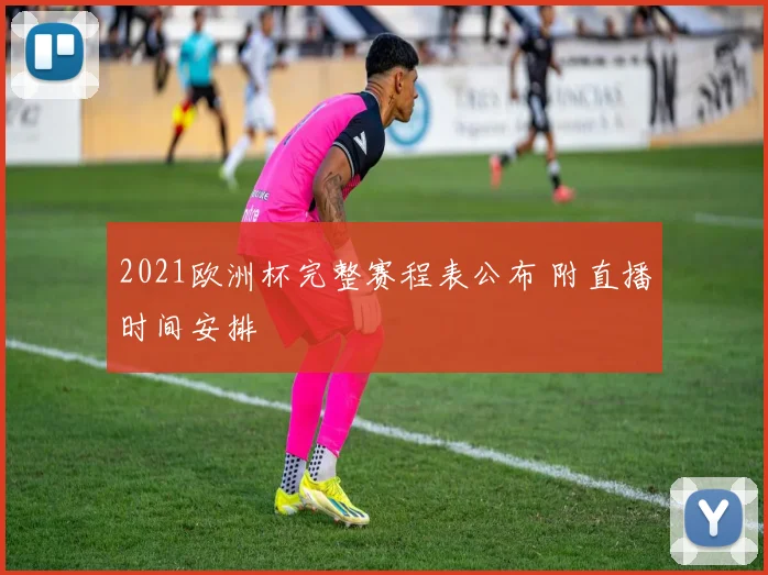 2021欧洲杯完整赛程表公布 附直播时间安排