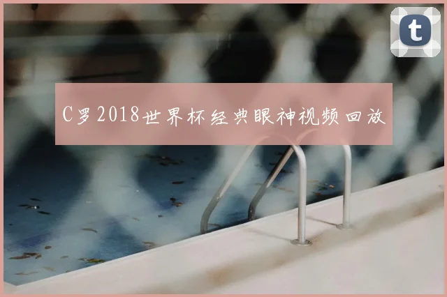 C罗2018世界杯经典眼神视频回放