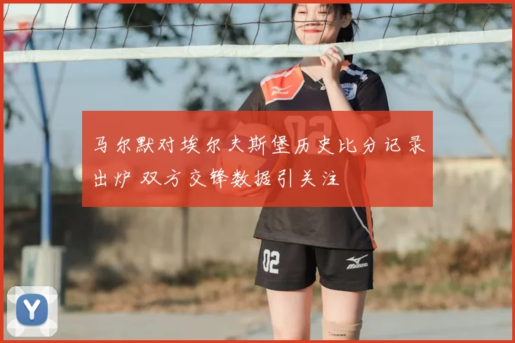 马尔默对埃尔夫斯堡历史比分记录出炉 双方交锋数据引关注
