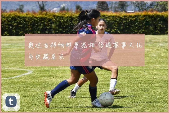 奥运吉祥物邮票亮相 传递赛事文化与收藏看点